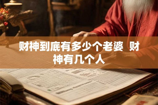 财神到底有多少个老婆  财神有几个人
