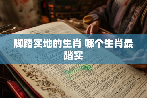 脚踏实地的生肖 哪个生肖最踏实