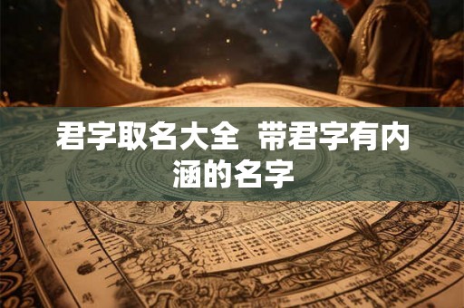 君字取名大全  带君字有内涵的名字