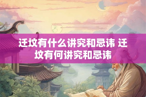 迁坟有什么讲究和忌讳 迁坟有何讲究和忌讳 迁坟有什么讲究和忌讳 迁坟有何讲究和忌讳