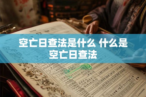 空亡日查法是什么 什么是空亡日查法 空亡日查法是什么 什么是空亡日查法