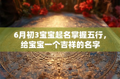 6月初3宝宝起名掌握五行，给宝宝一个吉祥的名字