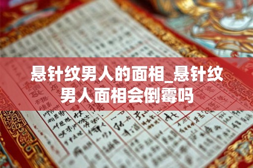 悬针纹男人的面相_悬针纹男人面相会倒霉吗