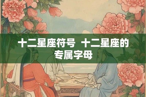 十二星座符号  十二星座的专属字母