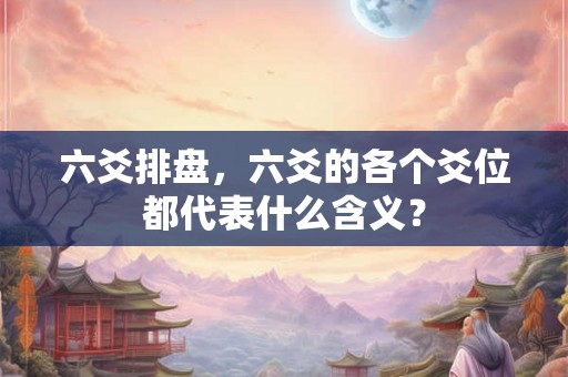 六爻排盘，六爻的各个爻位都代表什么含义？