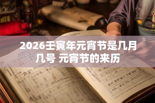 2026壬寅年元宵节是几月几号 元宵节的来历 2026壬寅年元宵节是几月几号 元宵节的来历
