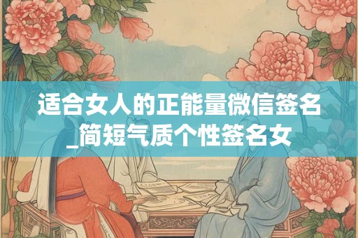 适合女人的正能量微信签名_简短气质个性签名女