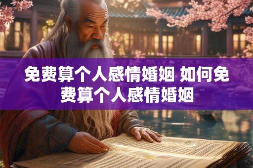 免费算个人感情婚姻 如何免费算个人感情婚姻