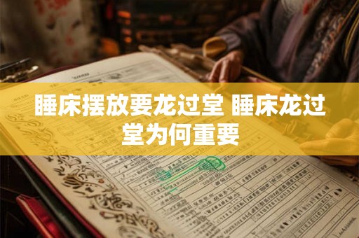 睡床摆放要龙过堂 睡床龙过堂为何重要