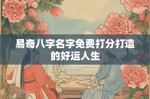 易奇八字名字免费打分打造的好运人生