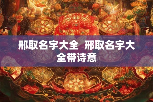 邢取名字大全 邢取名字大全带诗意 邢取名字大全 邢取名字大全带诗意