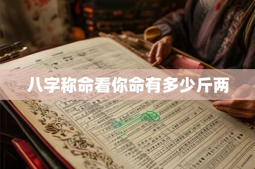 八字称命看你命有多少斤两