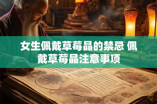 女生佩戴草莓晶的禁忌 佩戴草莓晶注意事项 女生佩戴草莓晶的禁忌 佩戴草莓晶注意事项