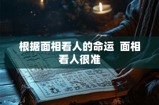 根据面相看人的命运  面相看人很准