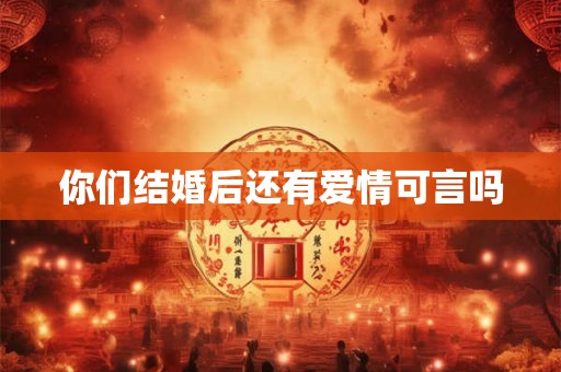 你们结婚后还有爱情可言吗