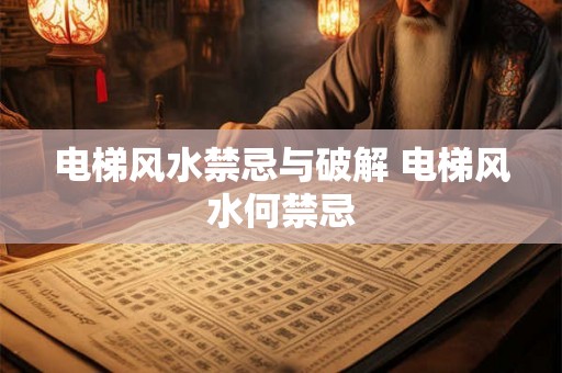 电梯风水禁忌与破解 电梯风水何禁忌