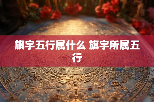 旗字五行属什么 旗字所属五行