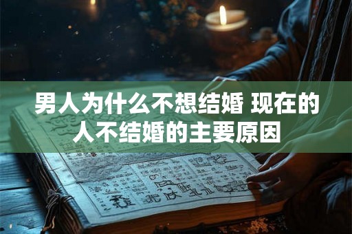 男人为什么不想结婚 现在的人不结婚的主要原因