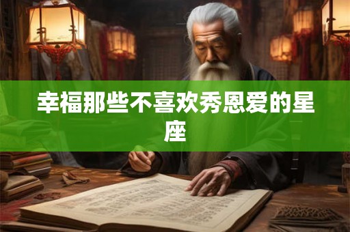 幸福那些不喜欢秀恩爱的星座