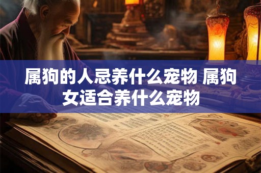 属狗的人忌养什么宠物 属狗女适合养什么宠物
