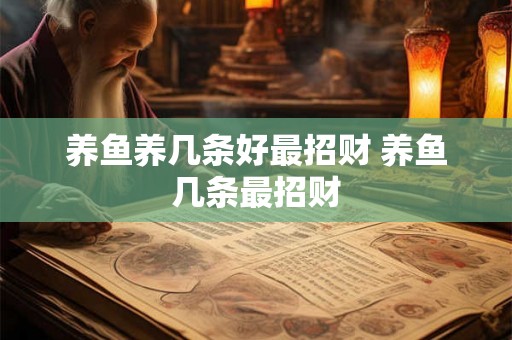 养鱼养几条好最招财 养鱼几条最招财