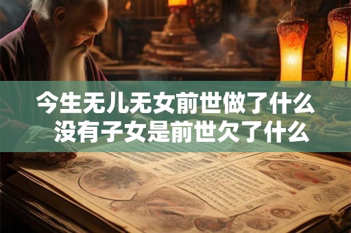 今生无儿无女前世做了什么  没有子女是前世欠了什么