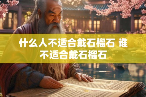 什么人不适合戴石榴石 谁不适合戴石榴石