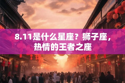 8.11是什么星座？狮子座，热情的王者之座