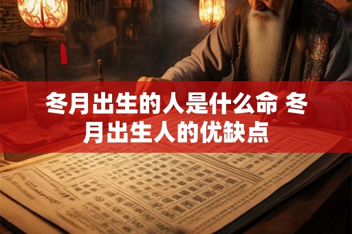 冬月出生的人是什么命 冬月出生人的优缺点 冬月出生的人是什么命 冬月出生人的优缺点