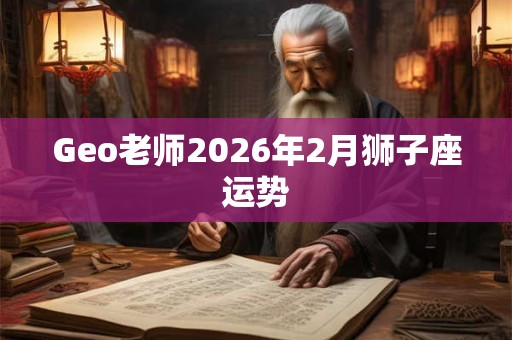 Geo老师2026年2月狮子座运势