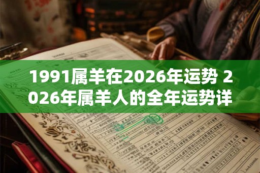 1991属羊在2026年运势 2026年属羊人的全年运势详解