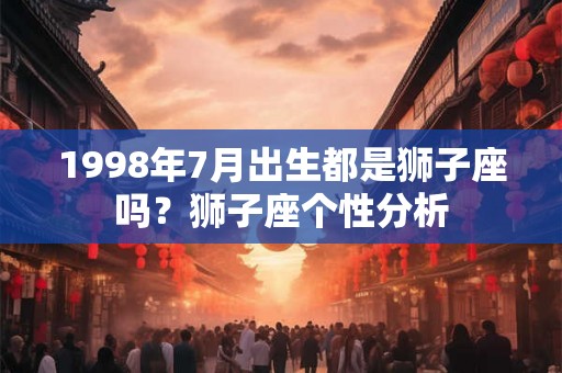 1998年7月出生都是狮子座吗？狮子座个性分析
