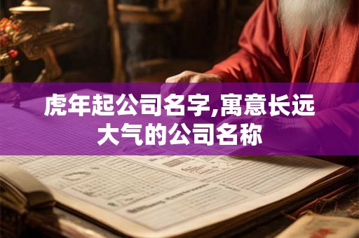 虎年起公司名字,寓意长远大气的公司名称