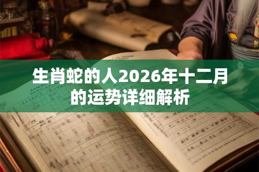 生肖蛇的人2026年十二月的运势详细解析