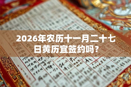 2026年农历十一月二十七日黄历宜签约吗？