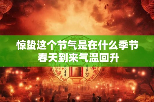 惊蛰这个节气是在什么季节 春天到来气温回升