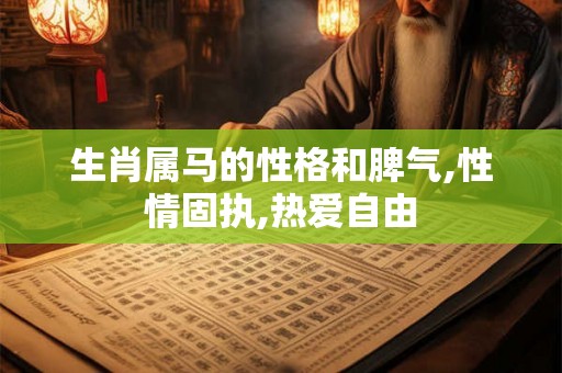 生肖属马的性格和脾气,性情固执,热爱自由