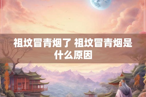 祖坟冒青烟了 祖坟冒青烟是什么原因