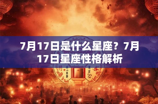 7月17日是什么星座？7月17日星座性格解析