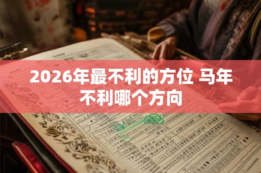 2026年最不利的方位 马年不利哪个方向