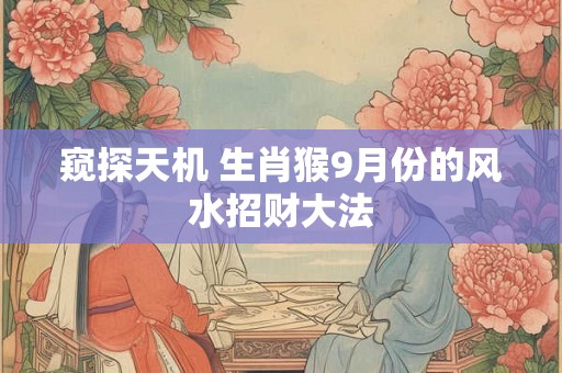 窥探天机 生肖猴9月份的风水招财大法