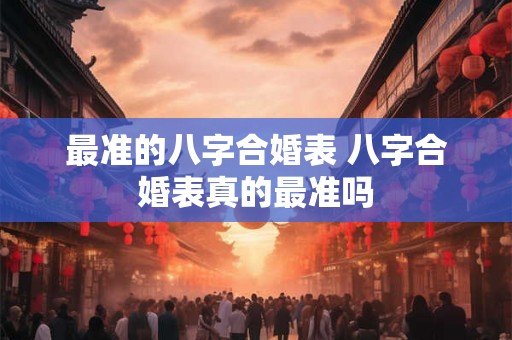 最准的八字合婚表 八字合婚表真的最准吗