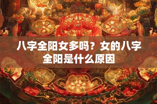 八字全阳女多吗？女的八字全阳是什么原因