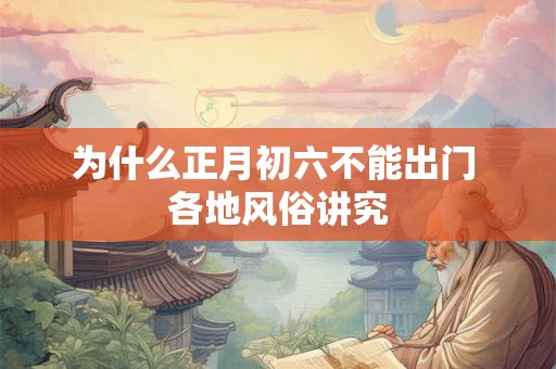 为什么正月初六不能出门 各地风俗讲究