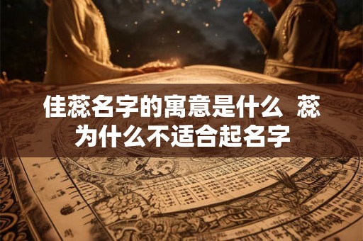 佳蕊名字的寓意是什么  蕊为什么不适合起名字