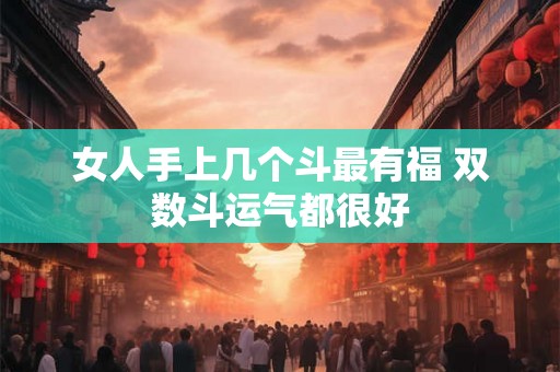 女人手上几个斗最有福 双数斗运气都很好 女人手上几个斗最有福 双数斗运气都很好