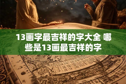 13画字最吉祥的字大全 哪些是13画最吉祥的字