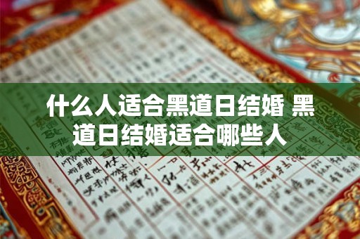 什么人适合黑道日结婚 黑道日结婚适合哪些人 什么人适合黑道日结婚 黑道日结婚适合哪些人