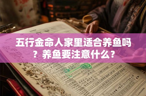 五行金命人家里适合养鱼吗？养鱼要注意什么？