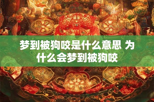梦到被狗咬是什么意思 为什么会梦到被狗咬 梦到被狗咬是什么意思 为什么会梦到被狗咬